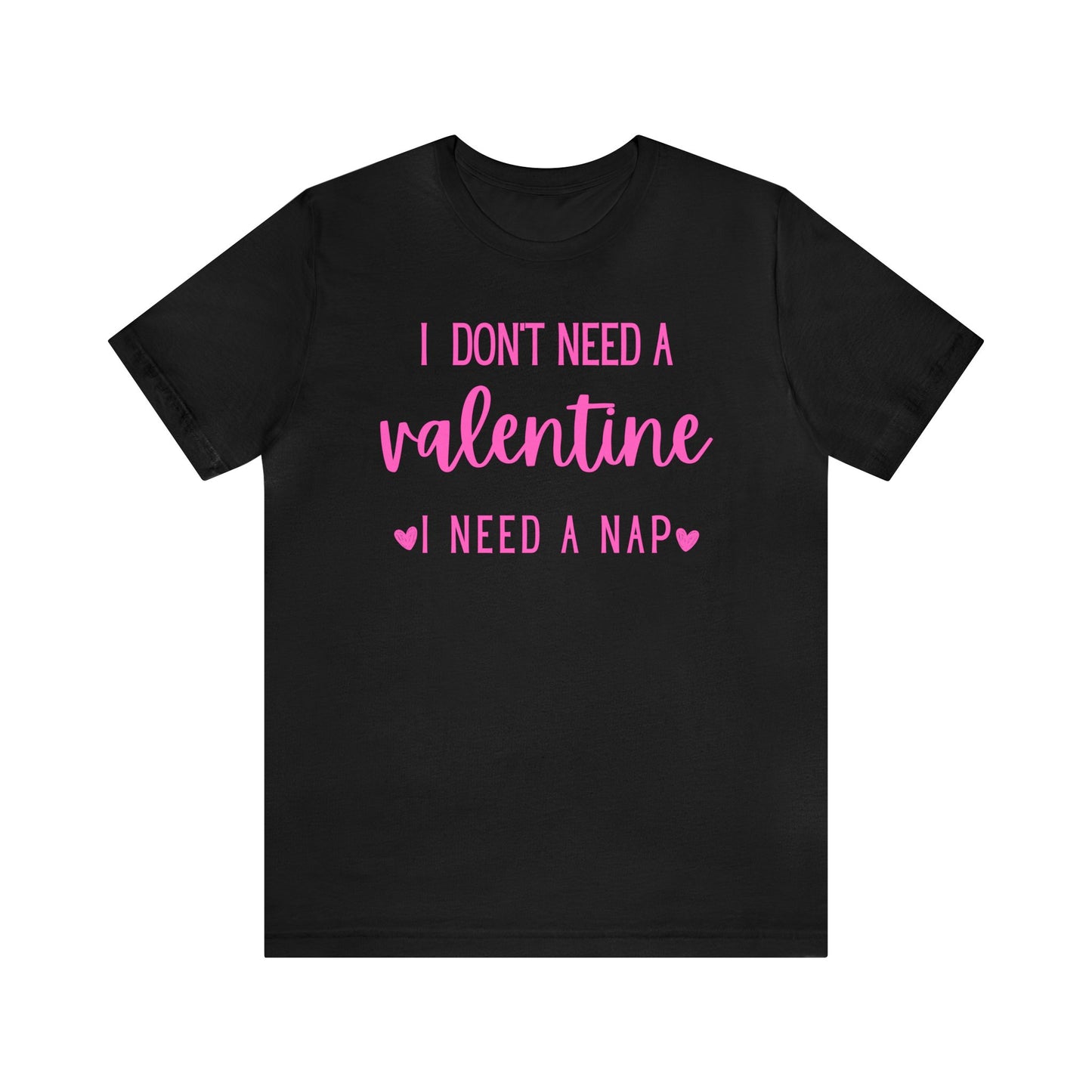 I Don't Need A Valentine, I Need A Nap- T-Shirt