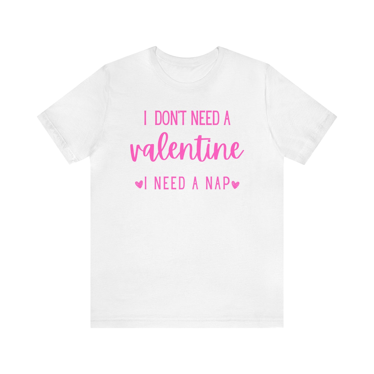 I Don't Need A Valentine, I Need A Nap- T-Shirt