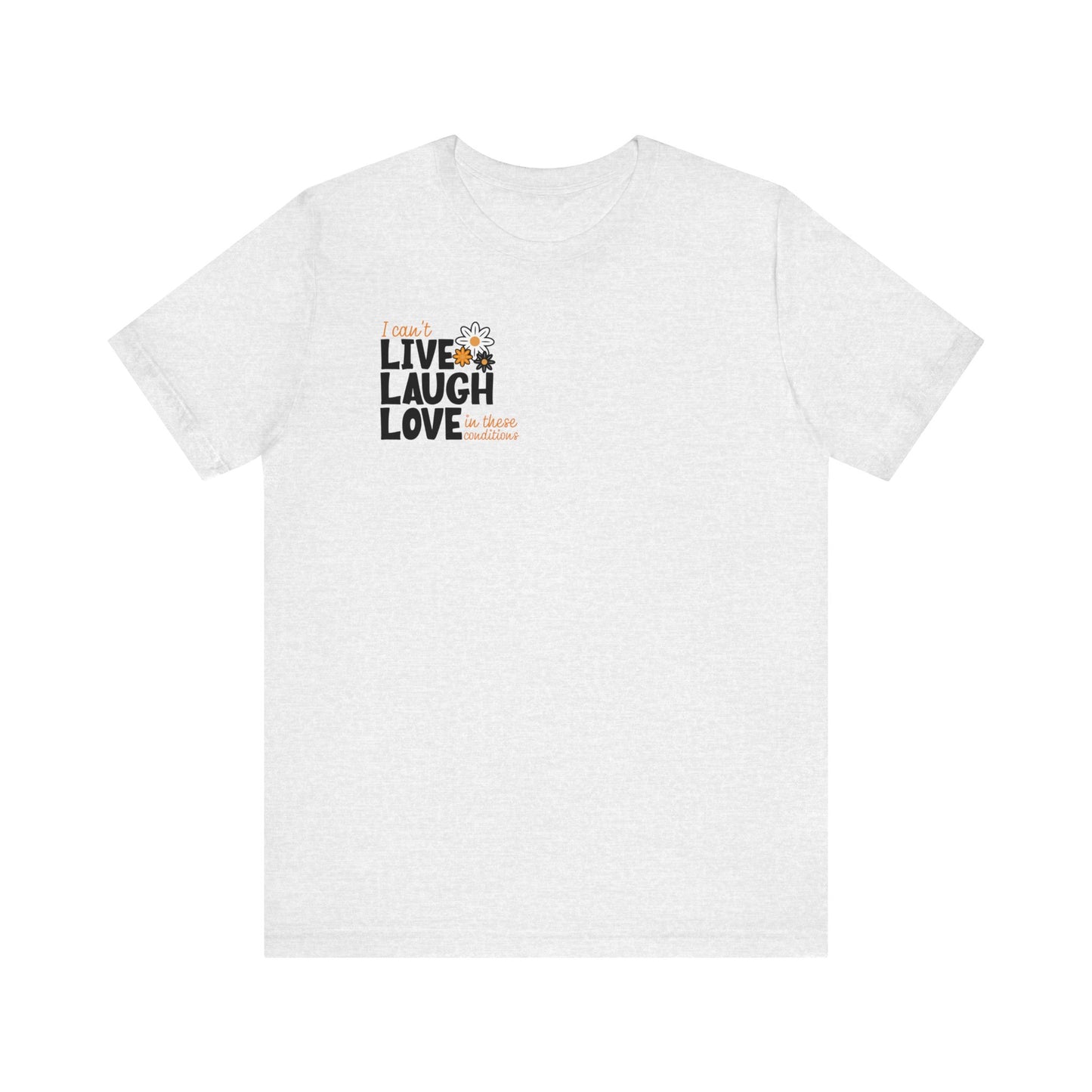 I Can't Live Laugh Love In These Conditions T-Shirt