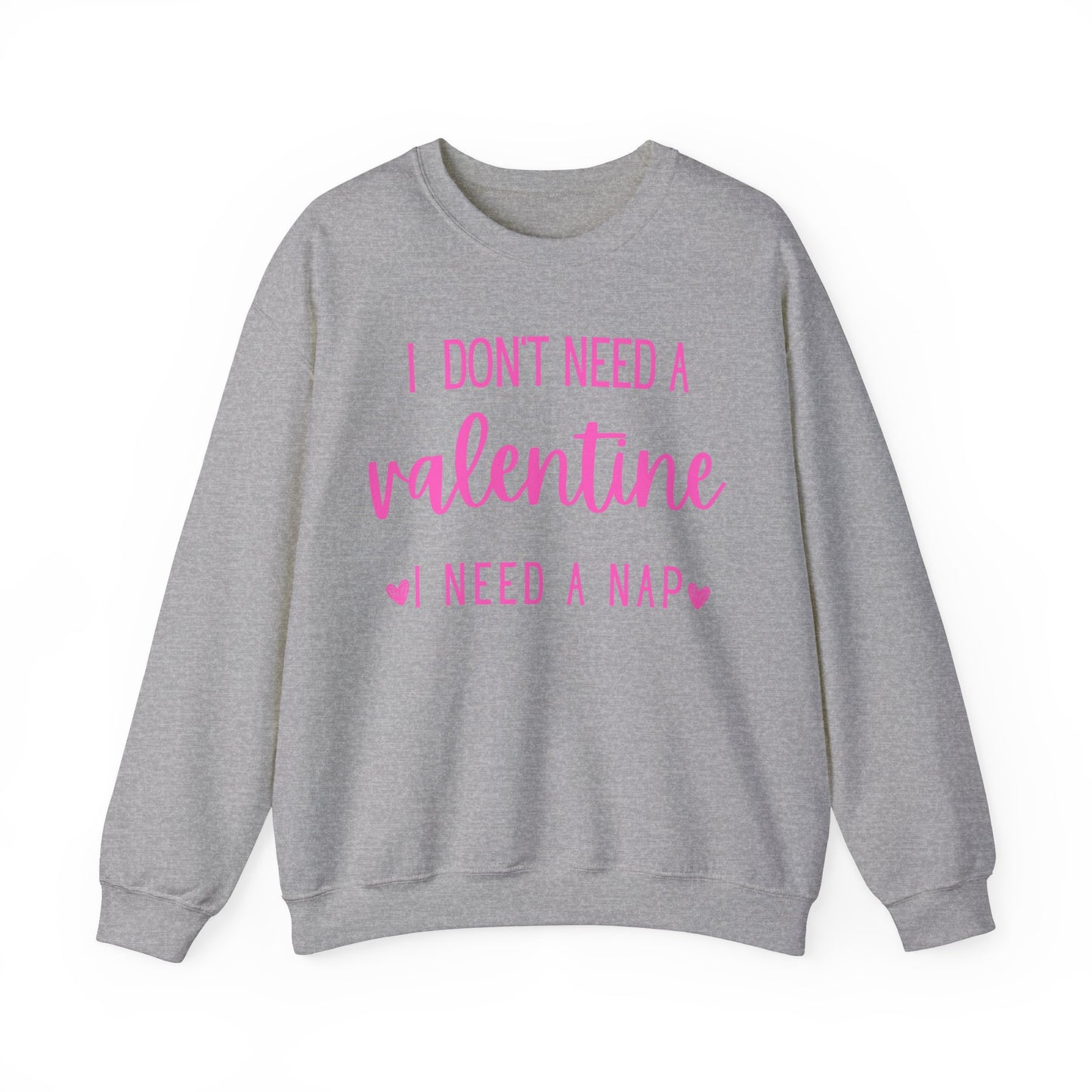 I Don't Need A Valentine, I Need A Nap-  Sweatshirt