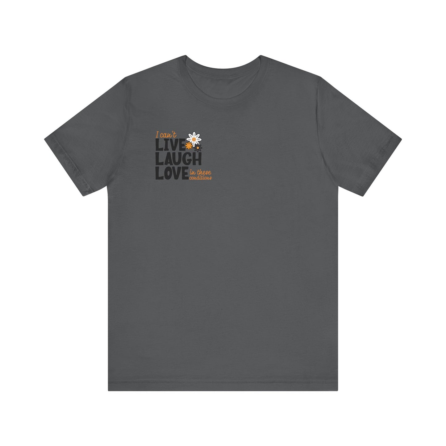 I Can't Live Laugh Love In These Conditions T-Shirt