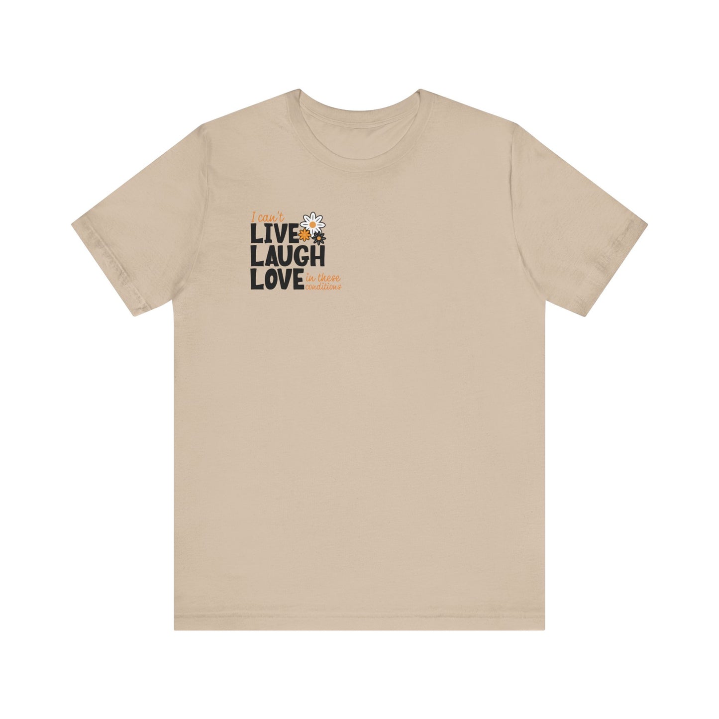 I Can't Live Laugh Love In These Conditions T-Shirt