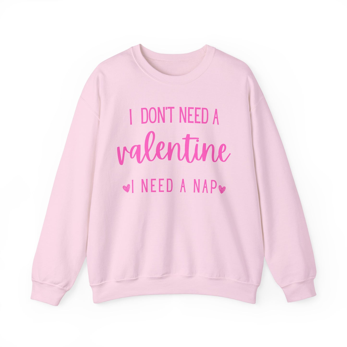 I Don't Need A Valentine, I Need A Nap-  Sweatshirt