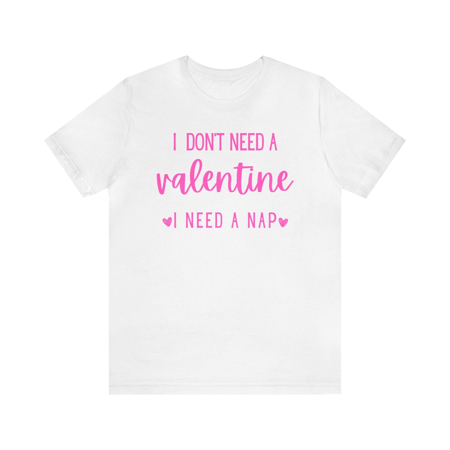 I Don't Need A Valentine, I Need A Nap-  T-Shirt