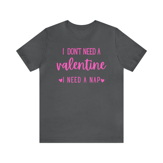 I Don't Need A Valentine, I Need A Nap-  T-Shirt